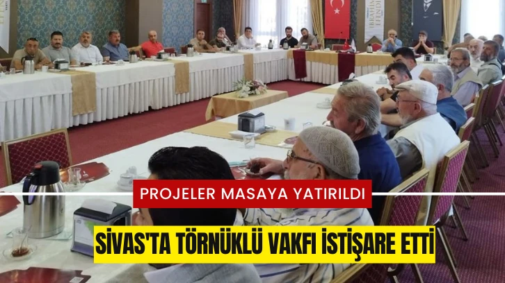 Sivas'ta Törnüklü Vakfı İstişare Etti