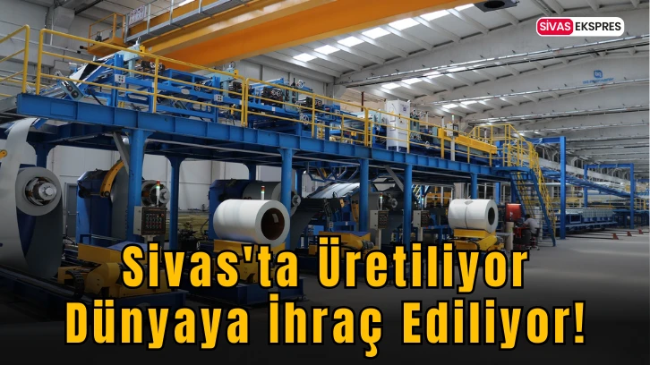 Sivas'ta Üretiliyor Dünyaya İhraç Ediliyor!