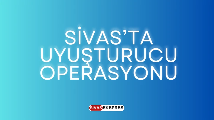 Sivas’ta Uyuşturucu Operasyonu