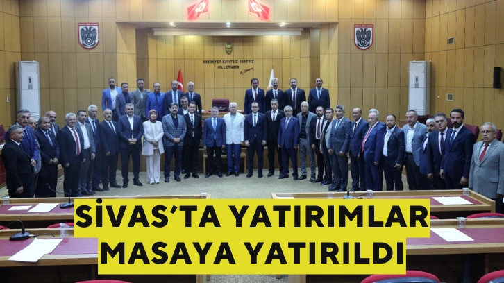 Sivas’ta Yatırımlar Masaya Yatırıldı