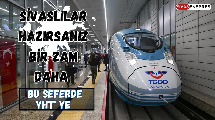 Sivaslılar Hazırsanız Bir Zam Daha, Bu Sefer YHT' ye 