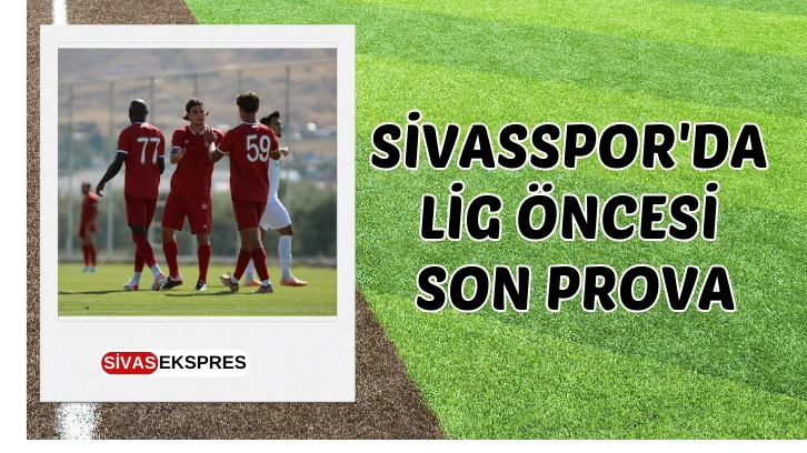 Sivasspor'da Lig Öncesi Son Prova