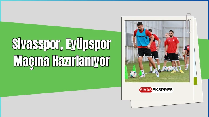 Sivasspor, Eyüpspor Maçına Hazırlanıyor