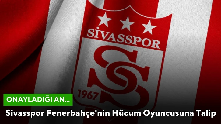 Sivasspor Fenerbahçe'nin Hücum Oyuncusuna Talip