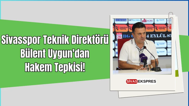 Sivasspor Teknik Direktörü Bülent Uygun'dan Hakem Tepkisi!