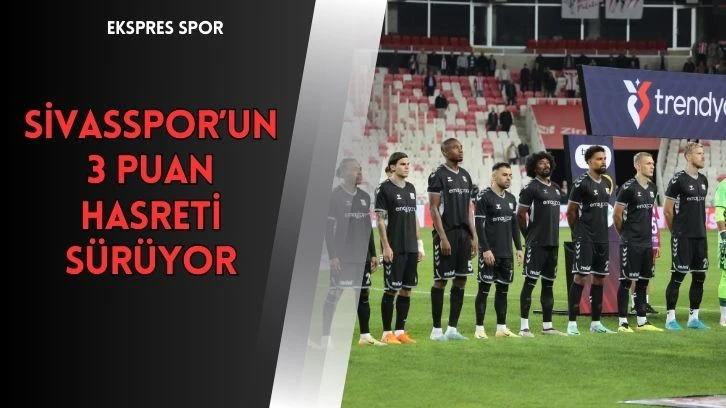 Sivasspor’un 3 Puan Hasreti Sürüyor