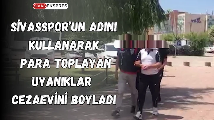 Sivasspor’un Adını Kullanarak Para Toplayan Uyanıklar Cezaevini Boyladı