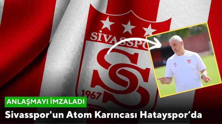 Sivasspor'un Atom Karıncası Hatayspor’da