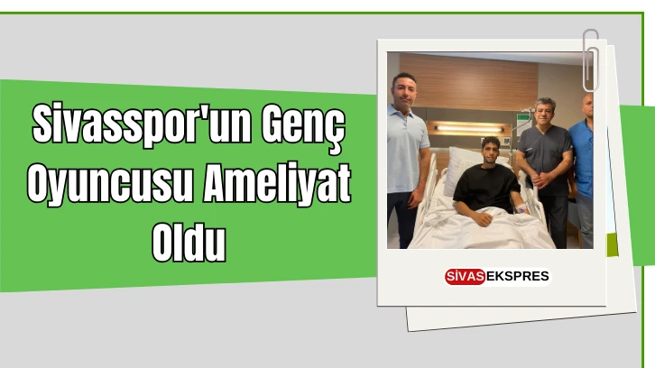 Sivasspor'un Genç Oyuncusu Ameliyat Oldu