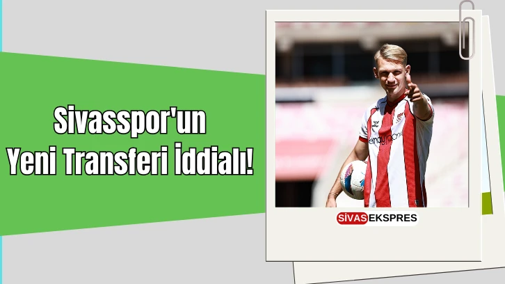 Sivasspor'un Yeni Transferi İddialı!