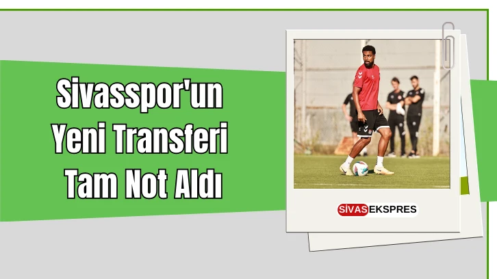 Sivasspor'un Yeni Transferi Tam Not Aldı