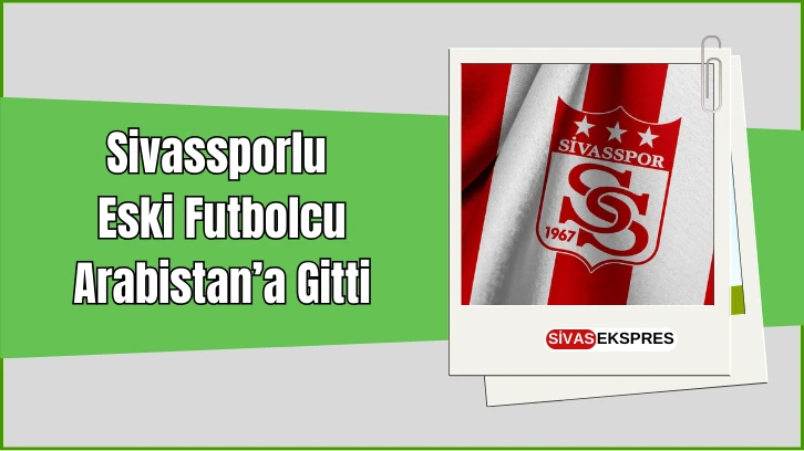 Sivassporlu Eski Futbolcu Arabistan’a Gitti