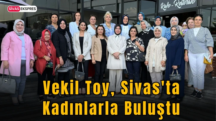 Vekil Toy, Sivas'ta Kadınlarla Buluştu