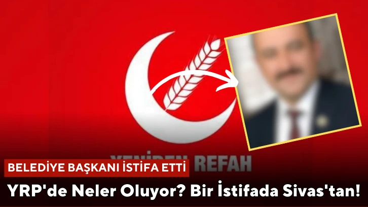 YRP'de Neler Oluyor? Bir İstifada Sivas'tan!