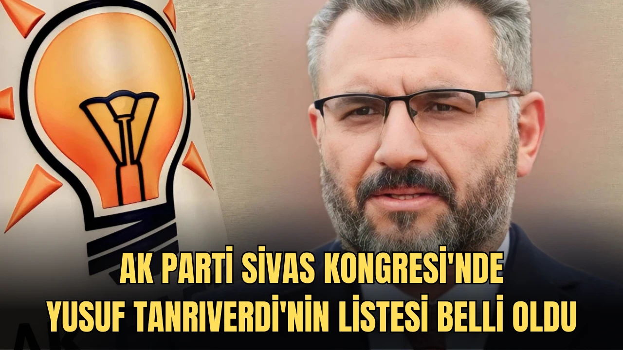 AK Parti Sivas Kongresi'nde Tanrıverdi'nin Listesi Belli Oldu