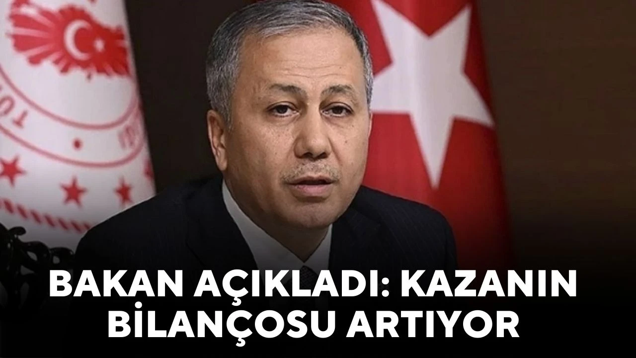 Bakan Açıkladı: Kazanın Bilançosu Artıyor