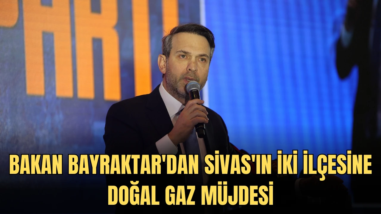 Bakan Bayraktar'dan Sivas'ın İki İlçesine Doğal Gaz Müjdesi