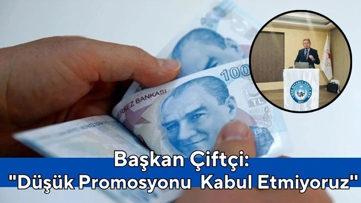 Başkan Çiftçi: &quot;Düşük Promosyonu  Kabul Etmiyoruz''