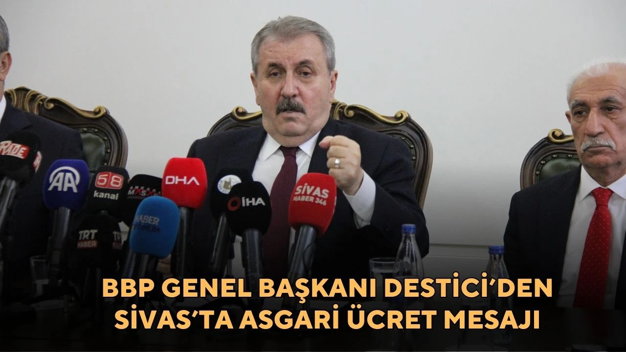 BBP Genel Başkanı Destici’den Sivas’ta Asgari Ücret Mesajı