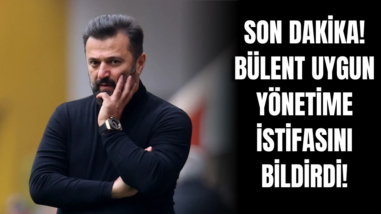 Bülent Uygun İstifasını Bildirdi!