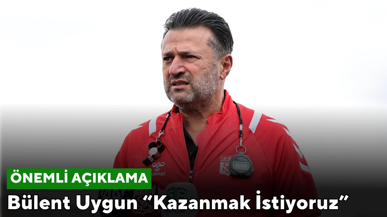 Bülent Uygun “Kazanmak İstiyoruz”