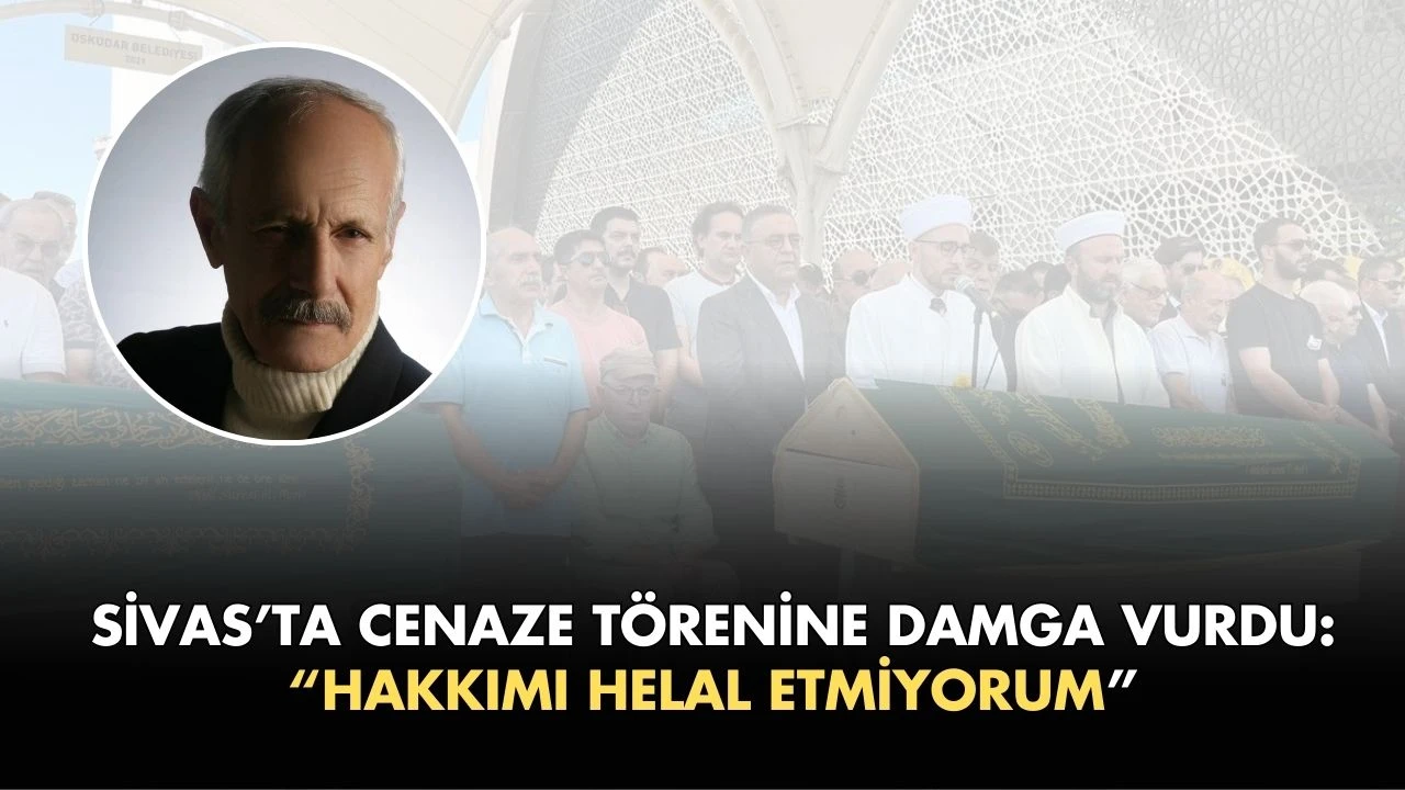 Sivas'ta Cenaze Törenine Damga Vurdu: “Hakkımı Helal Etmiyorum”