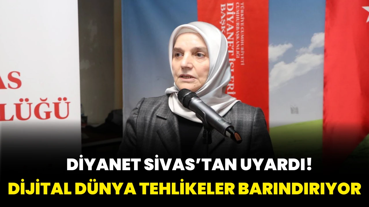 Diyanet Sivas'tan Uyardı! Dijital Dünya Tehlikeler Barındırıyor