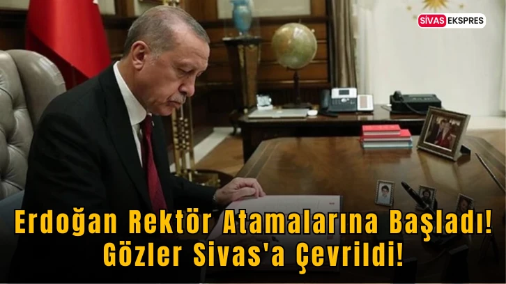Erdoğan Rektör Atamalarına Başladı! Gözler Sivas'a Çevrildi!