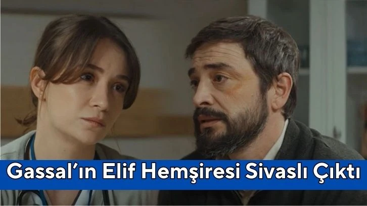 Gassal’ın Elif Hemşiresi Sivaslı Çıktı