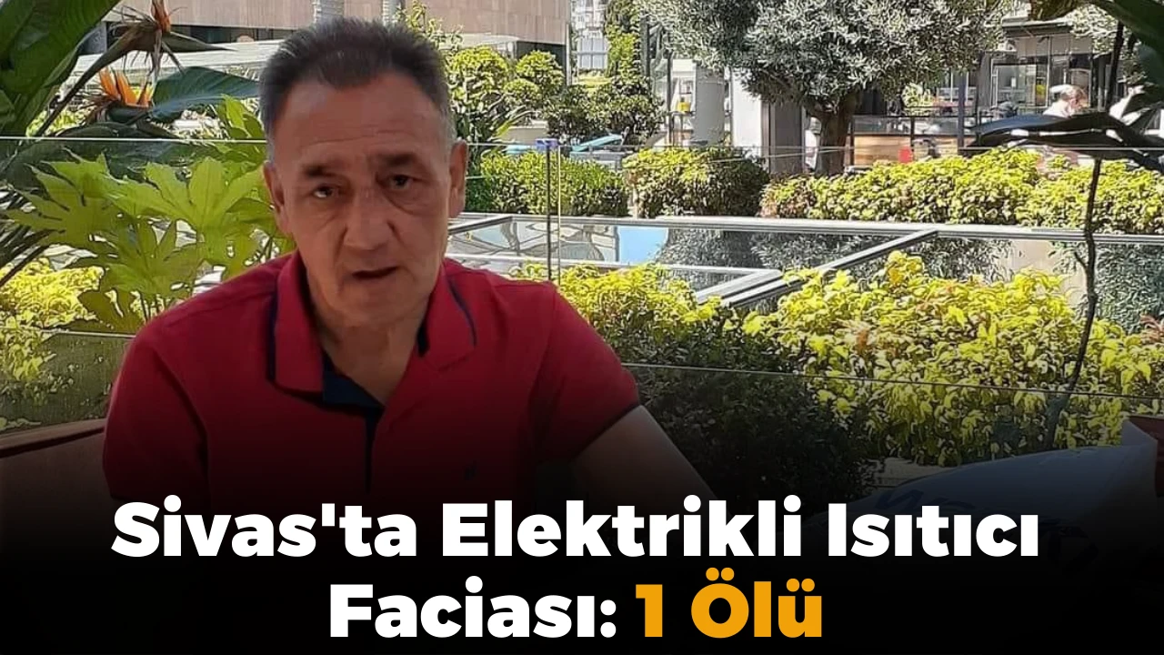 Sivas'ta Elektrikli Isıtıcı Faciası: 1 Ölü