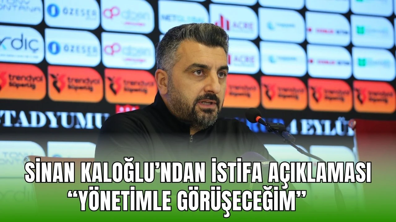 Sinan Kaloğlu’ndan İstifa Açıklaması: “Yönetimle Görüşeceğim”    