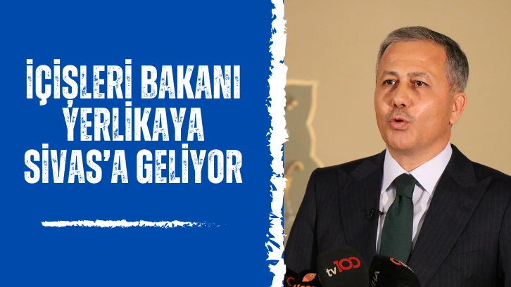 İçişleri Bakanı Yerlikaya Sivas’a Geliyor