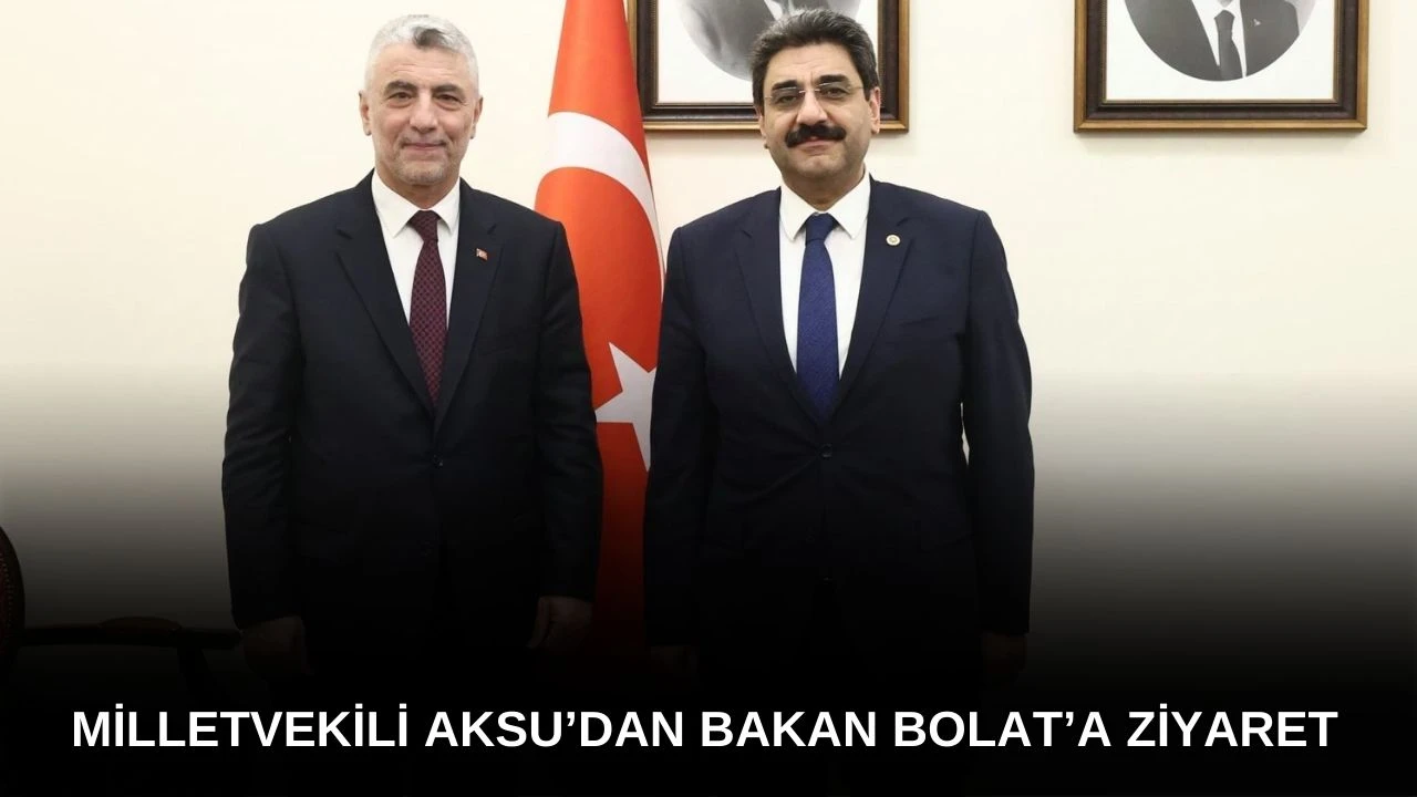 Milletvekili Aksu’dan Bakan Bolat’a Ziyaret