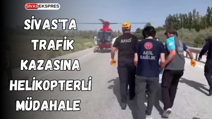 Sivas'ta Trafik Kazasına Helikopterli Müdahale 