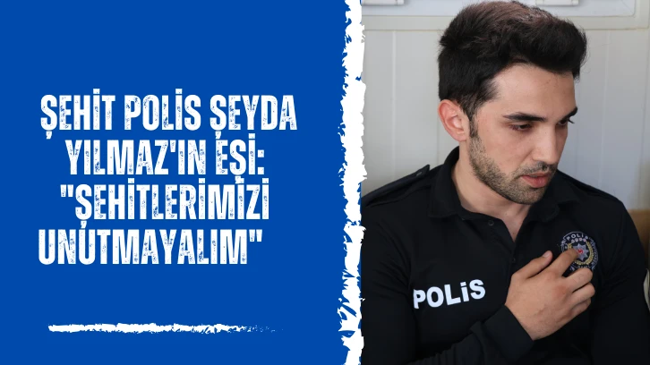  Şehit Polis Şeyda Yılmaz'ın Eşi: &quot;Şehitlerimizi Unutmayalım&quot;    