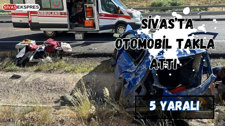  Sivas’ta Otomobil Takla Attı: 5 Yaralı  