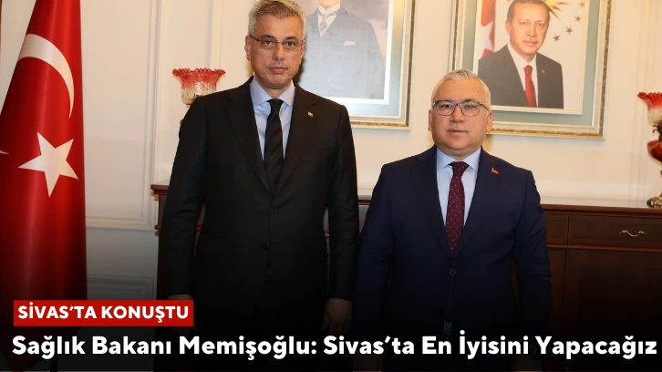 Sağlık Bakanı Memişoğlu: Sivas’ta En İyisini Yapacağız 