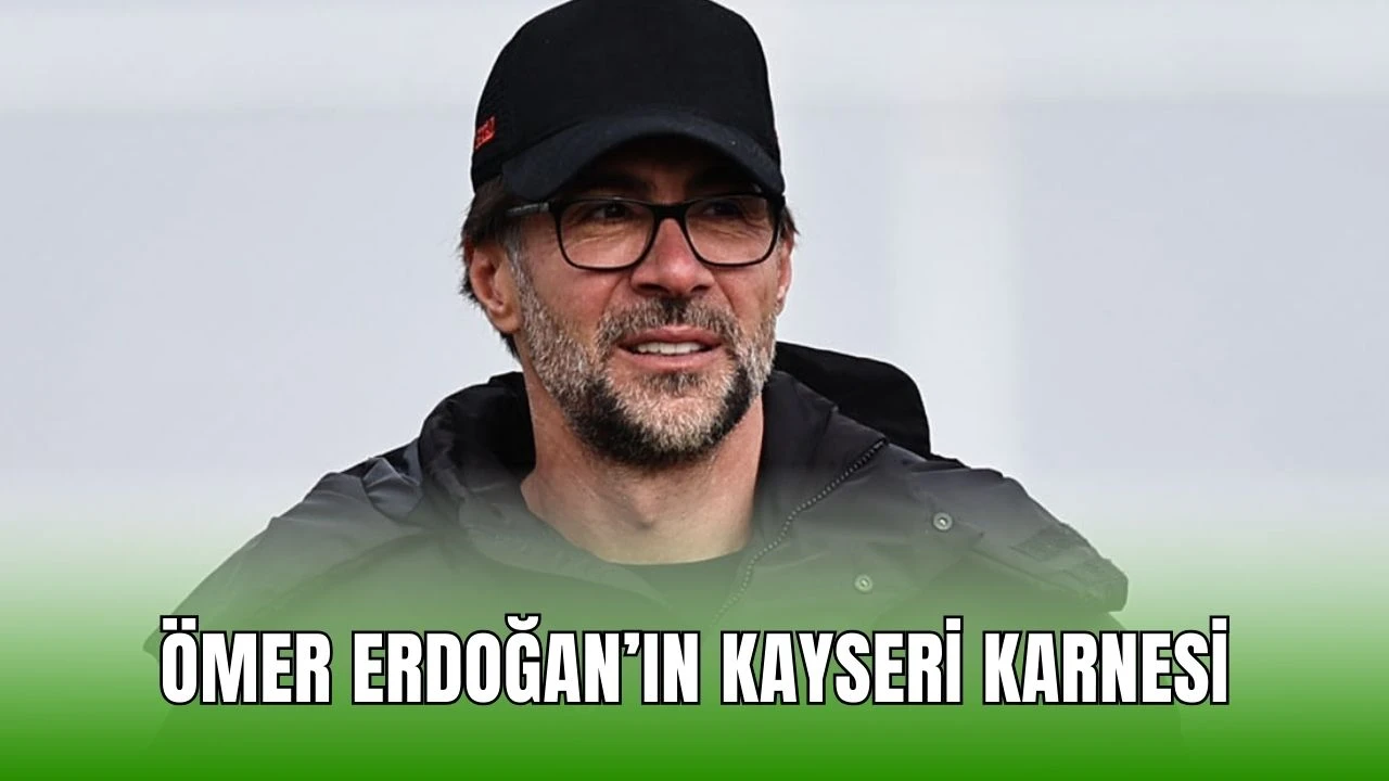 Ömer Erdoğan’ın Kayseri Karnesi