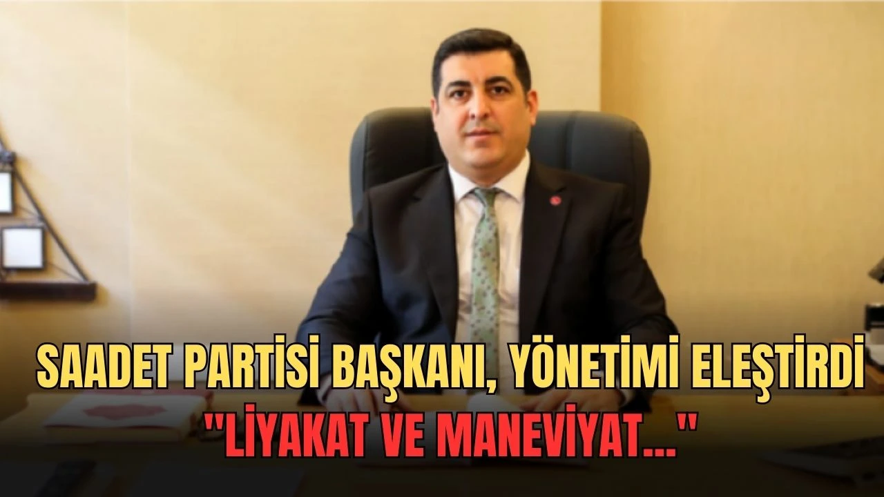 Saadet Partisi Başkanı Yönetimi Eleştirdi: &quot;Liyakat ve Maneviyat...''