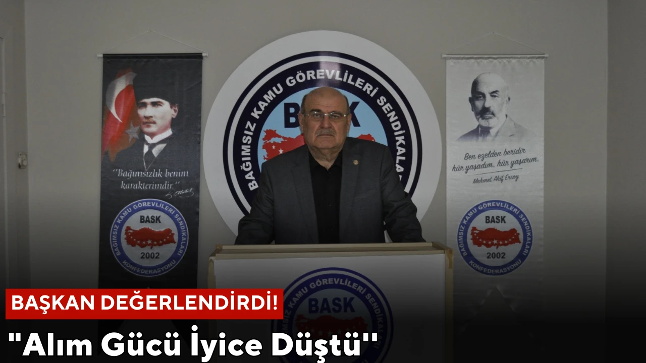 Sendika Başkanı Değerlendirdi:  &quot;Alım Gücü İyice Düştü''