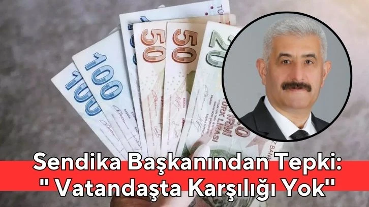 Sendika Başkanından Tepki:&quot; Vatandaşta Karşılığı Yok''