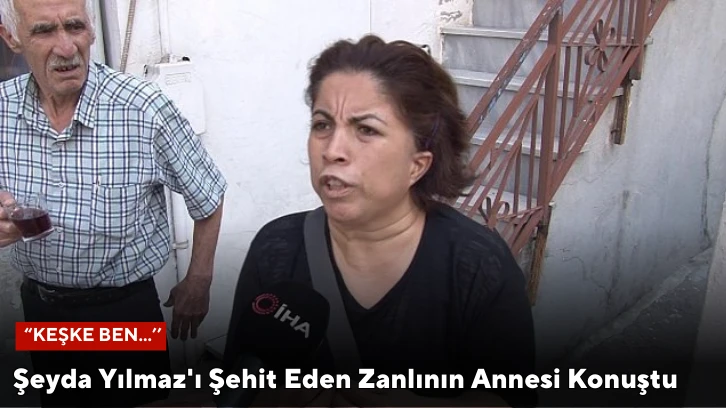 Şeyda Yılmaz'ı Şehit Eden Zanlının Annesi Konuştu: &quot;Keşke Ben...''