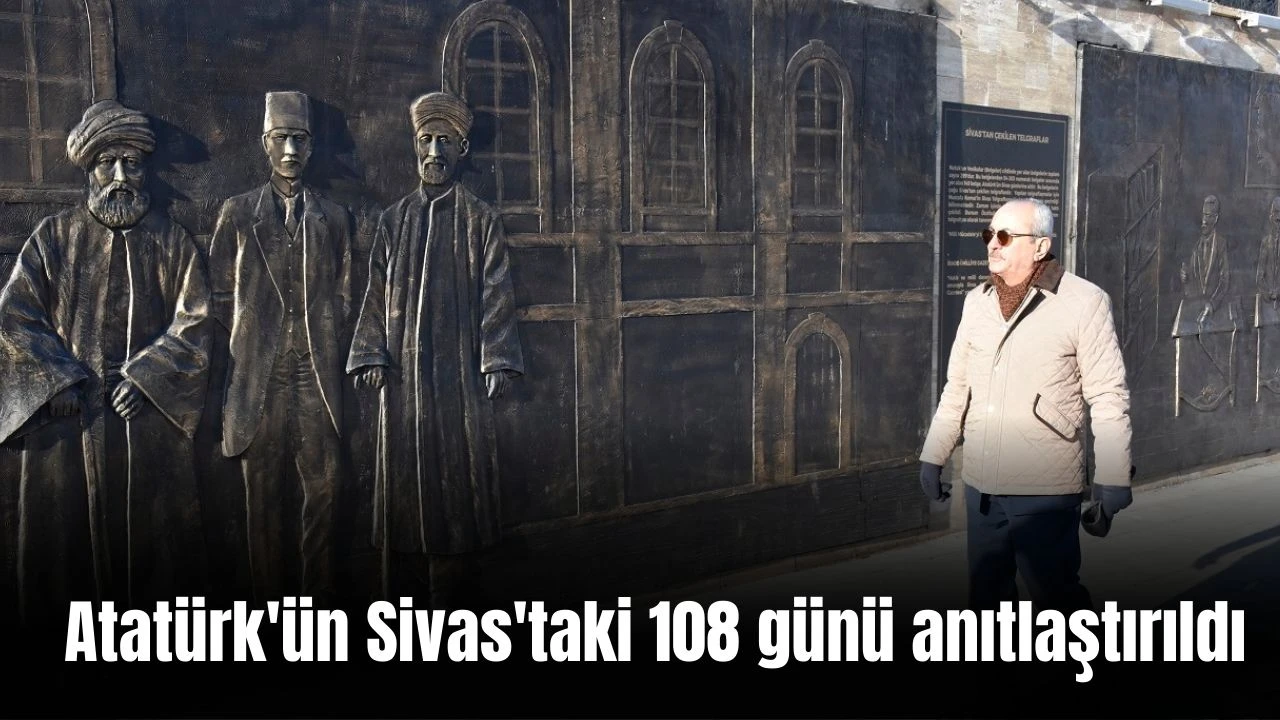 Atatürk'ün Sivas'taki 108 Günü Anıtlaştırıldı 