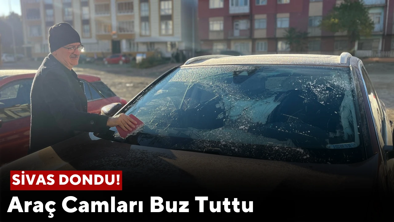 Sivas Dondu! Araç Camları Buz Tuttu