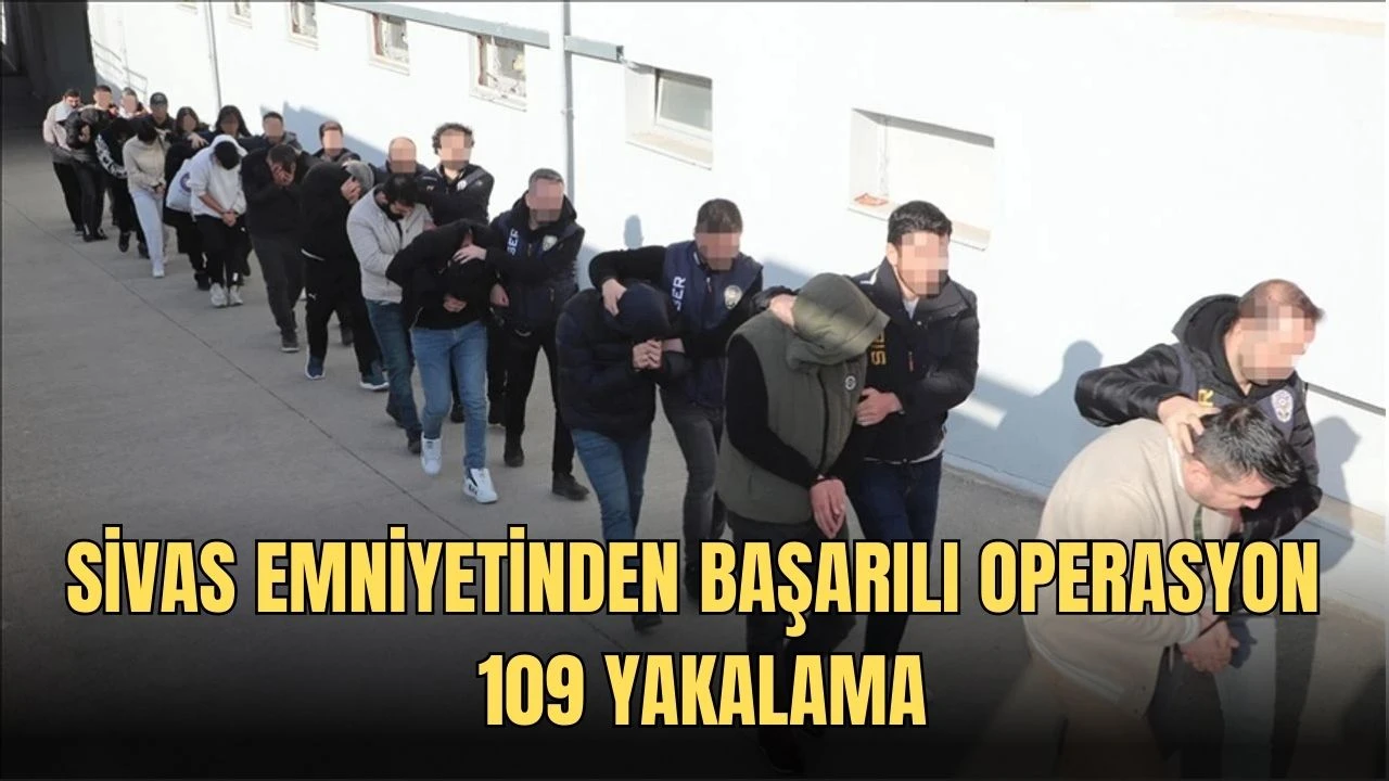 Sivas Emniyetinden Başarılı Operasyon: 109 Yakalama