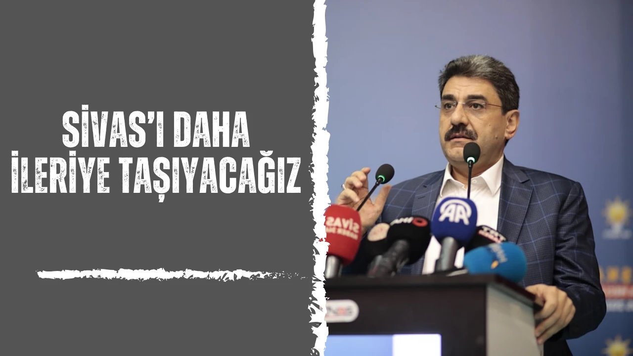 Sivas’ı Daha İleriye Taşıyacağız