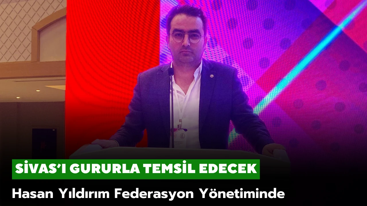 Sivas'ı Gururla Temsil Edecek! Hasan Yıldırım Federasyon Yönetiminde