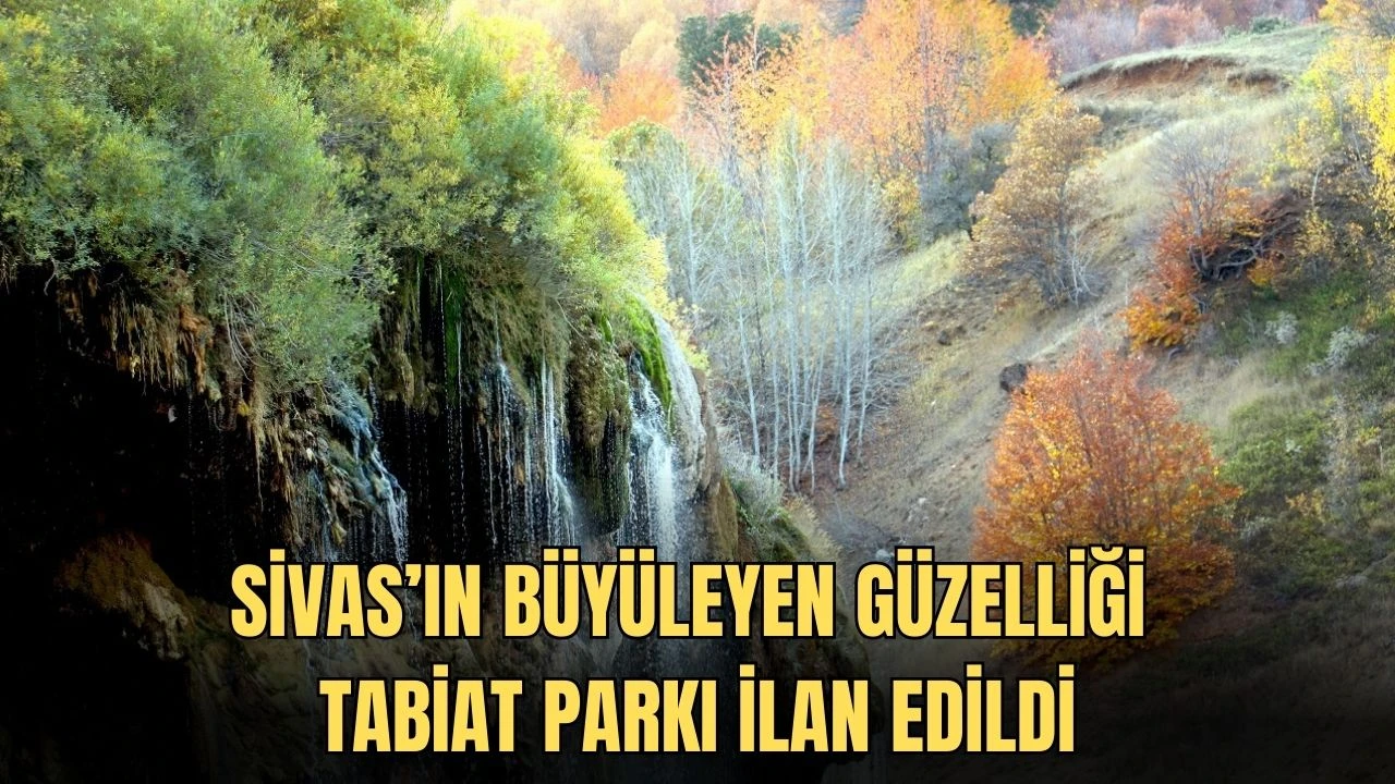 Sivas’ın Büyüleyen Güzelliği Tabiat Parkı İlan Edildi