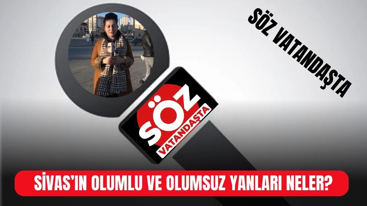 Sivas’ın Olumlu Ve Olumsuz Yanları Neler? Söz Vatandaşta