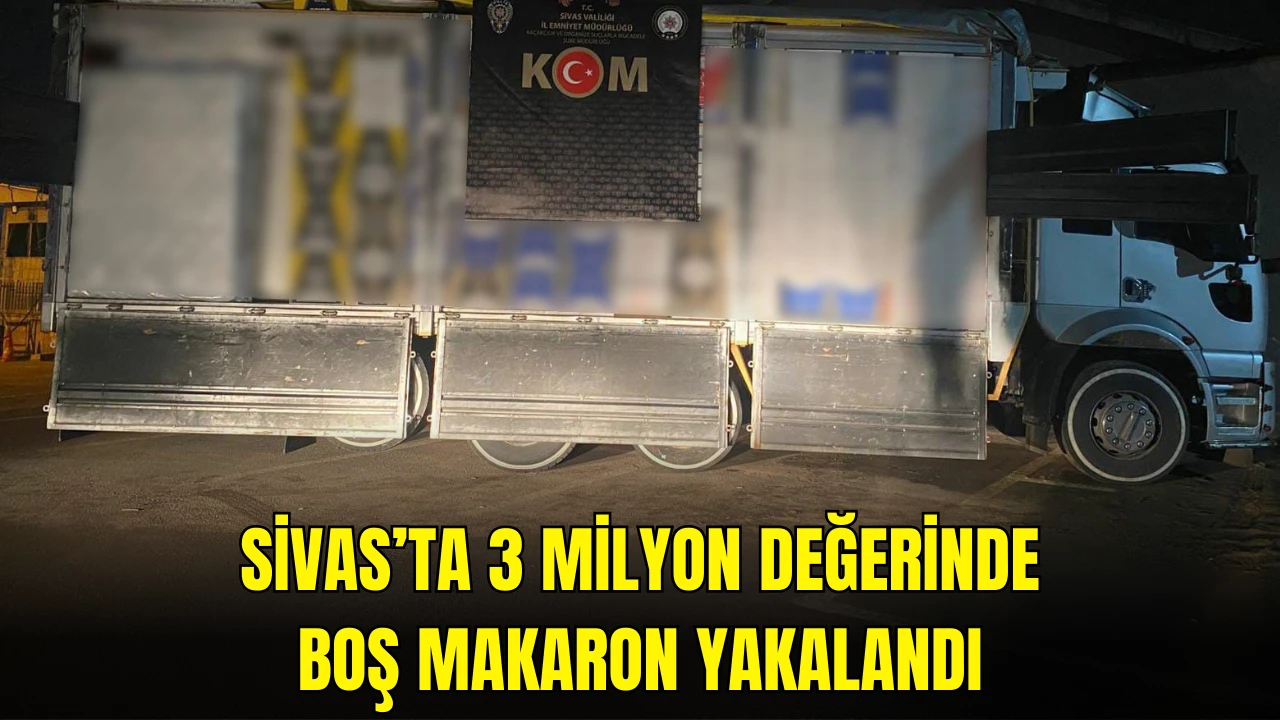 Sivas’ta 3 Milyon Değerinde Boş Makaron Yakalandı